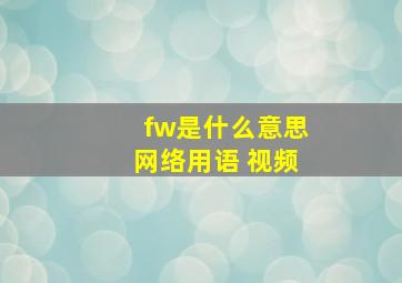 fw是什么意思网络用语 视频